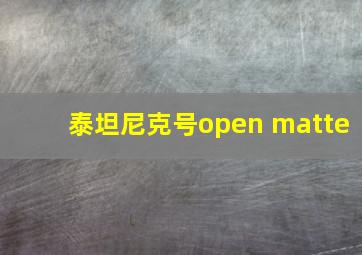 泰坦尼克号open matte